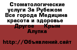 Стоматологические услуги За Рубежом - Все города Медицина, красота и здоровье » Другое   . Крым,Алупка